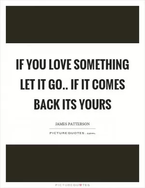 If you love something let it go.. if it comes back its yours Picture Quote #1