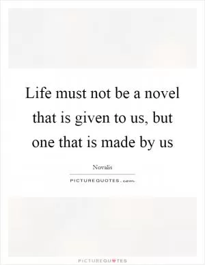 Life must not be a novel that is given to us, but one that is made by us Picture Quote #1