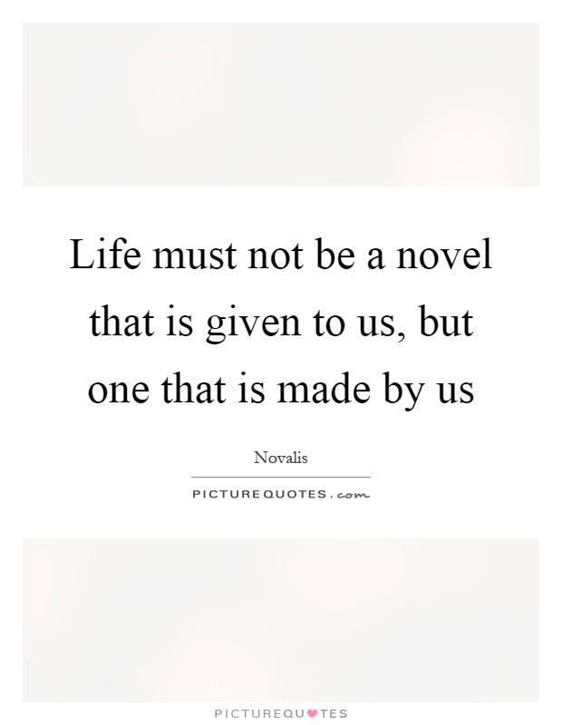 Life must not be a novel that is given to us, but one that is made by us Picture Quote #1