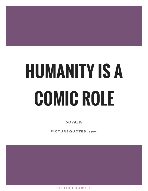 Humanity is a comic role Picture Quote #1