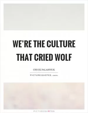 We’re the culture that cried wolf Picture Quote #1