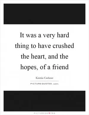 It was a very hard thing to have crushed the heart, and the hopes, of a friend Picture Quote #1