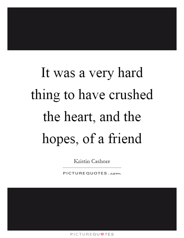It was a very hard thing to have crushed the heart, and the hopes, of a friend Picture Quote #1