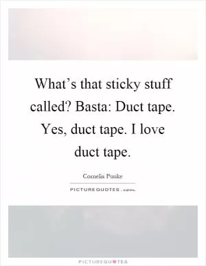 What’s that sticky stuff called? Basta: Duct tape. Yes, duct tape. I love duct tape Picture Quote #1