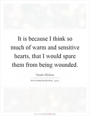 It is because I think so much of warm and sensitive hearts, that I would spare them from being wounded Picture Quote #1