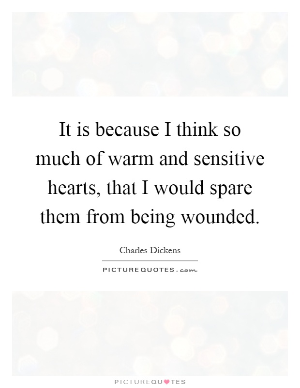 It is because I think so much of warm and sensitive hearts, that I would spare them from being wounded Picture Quote #1
