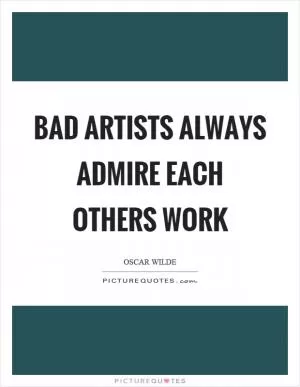 Bad artists always admire each others work Picture Quote #1