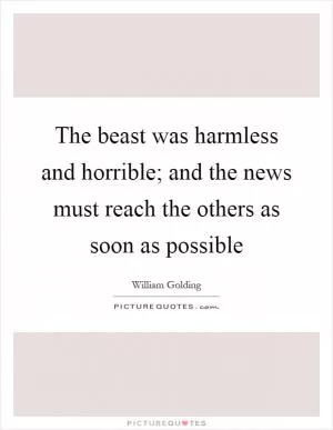 The beast was harmless and horrible; and the news must reach the others as soon as possible Picture Quote #1
