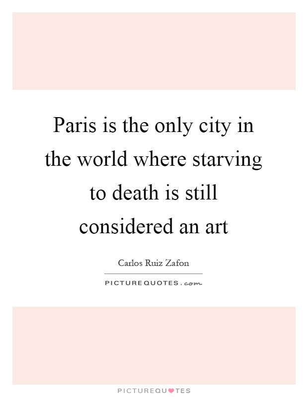 Paris is the only city in the world where starving to death is still considered an art Picture Quote #1