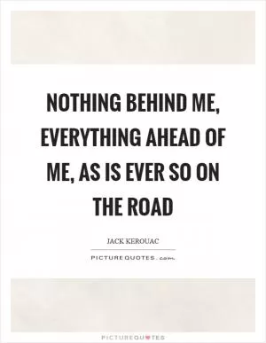 Nothing behind me, everything ahead of me, as is ever so on the road Picture Quote #1