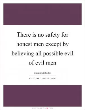 There is no safety for honest men except by believing all possible evil of evil men Picture Quote #1