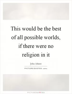 This would be the best of all possible worlds, if there were no religion in it Picture Quote #1