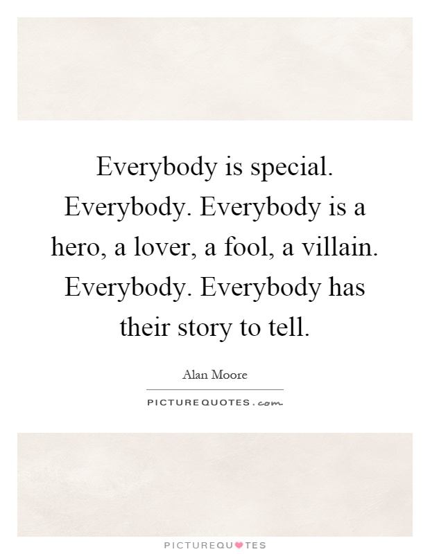 Everybody is special. Everybody. Everybody is a hero, a lover, a fool, a villain. Everybody. Everybody has their story to tell Picture Quote #1