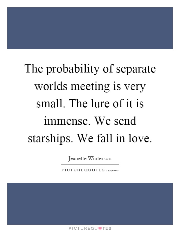 The probability of separate worlds meeting is very small. The lure of it is immense. We send starships. We fall in love Picture Quote #1