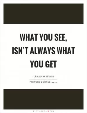 What you see, isn’t always what you get Picture Quote #1