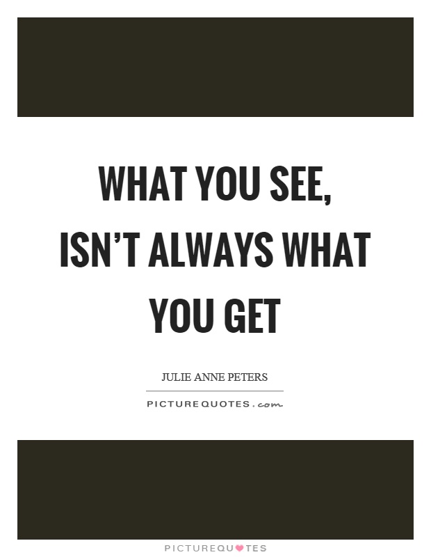 What you see, isn't always what you get Picture Quote #1