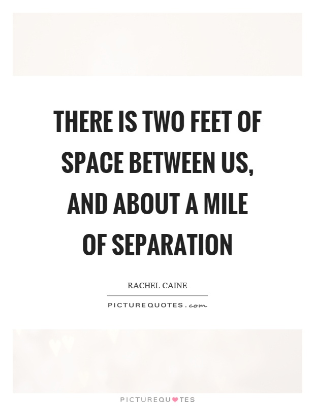 There is two feet of space between us, and about a mile of separation Picture Quote #1