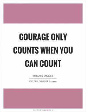 Courage only counts when you can count Picture Quote #1