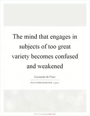 The mind that engages in subjects of too great variety becomes confused and weakened Picture Quote #1