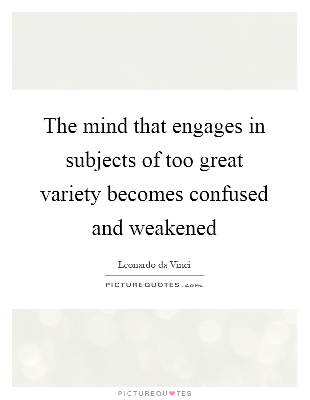 The mind that engages in subjects of too great variety becomes confused and weakened Picture Quote #1