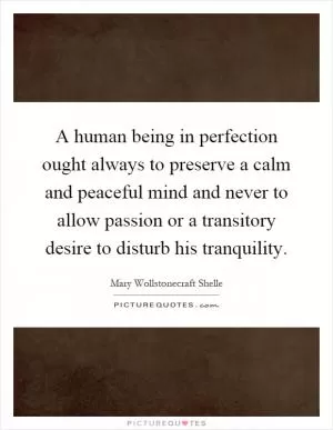 A human being in perfection ought always to preserve a calm and peaceful mind and never to allow passion or a transitory desire to disturb his tranquility Picture Quote #1