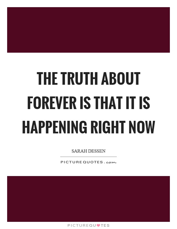 The truth about forever is that it is happening right now Picture Quote #1