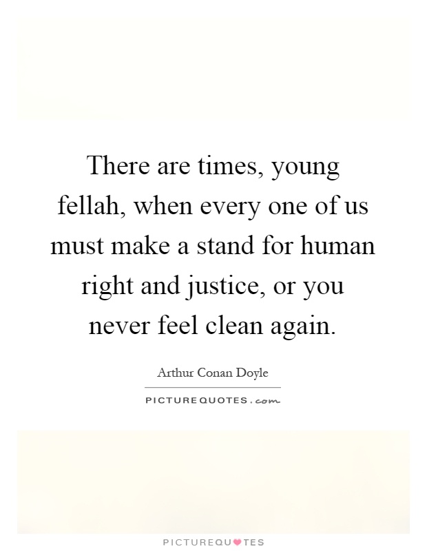 There are times, young fellah, when every one of us must make a stand for human right and justice, or you never feel clean again Picture Quote #1