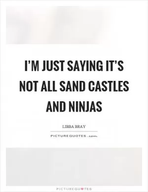 I’m just saying it’s not all sand castles and ninjas Picture Quote #1