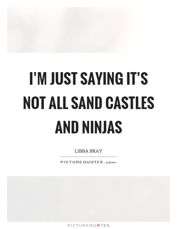 I'm just saying it's not all sand castles and ninjas Picture Quote #1