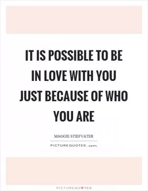 It is possible to be in love with you just because of who you are Picture Quote #1