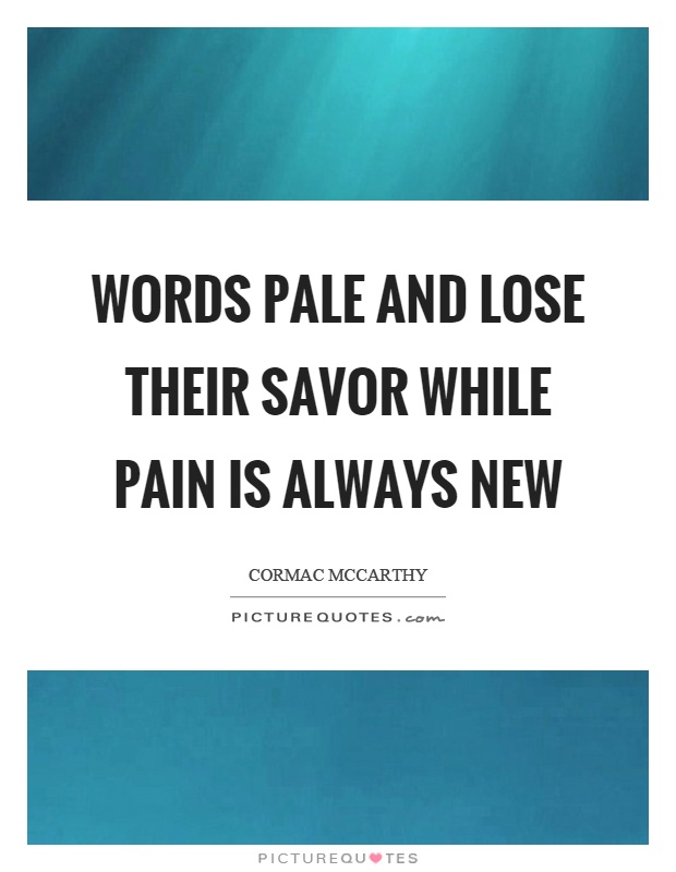 Words pale and lose their savor while pain is always new Picture Quote #1