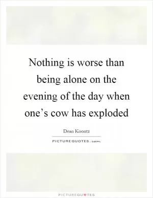 Nothing is worse than being alone on the evening of the day when one’s cow has exploded Picture Quote #1