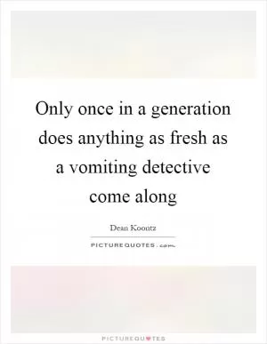 Only once in a generation does anything as fresh as a vomiting detective come along Picture Quote #1
