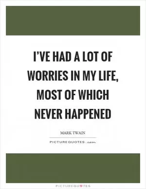 I’ve had a lot of worries in my life, most of which never happened Picture Quote #1