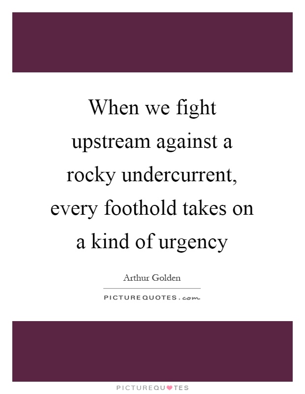 When we fight upstream against a rocky undercurrent, every foothold takes on a kind of urgency Picture Quote #1