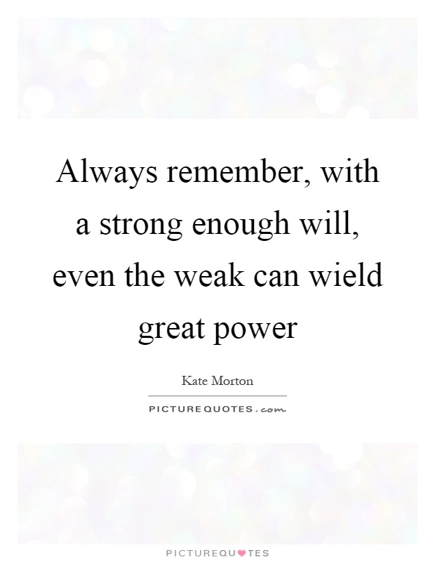 Always remember, with a strong enough will, even the weak can wield great power Picture Quote #1