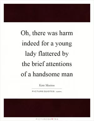 Oh, there was harm indeed for a young lady flattered by the brief attentions of a handsome man Picture Quote #1