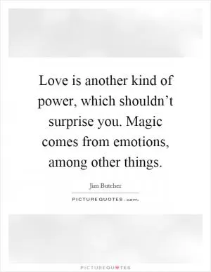 Love is another kind of power, which shouldn’t surprise you. Magic comes from emotions, among other things Picture Quote #1
