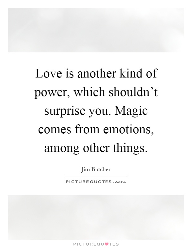 Love is another kind of power, which shouldn't surprise you. Magic comes from emotions, among other things Picture Quote #1