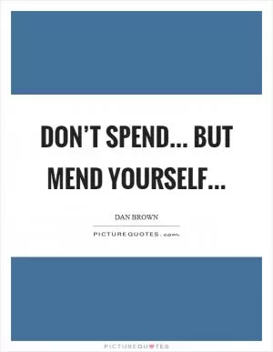Don’t spend... but mend yourself Picture Quote #1