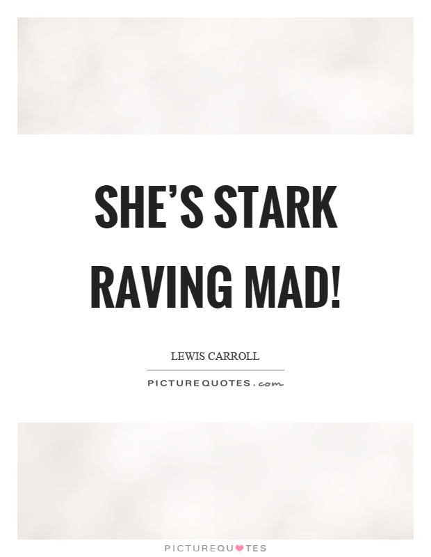 She's stark raving mad! Picture Quote #1