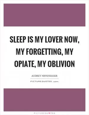 Sleep is my lover now, my forgetting, my opiate, my oblivion Picture Quote #1