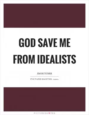 God save me from idealists Picture Quote #1