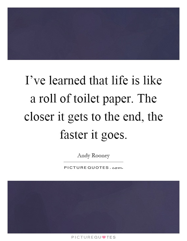I've learned that life is like a roll of toilet paper. The closer it gets to the end, the faster it goes Picture Quote #1