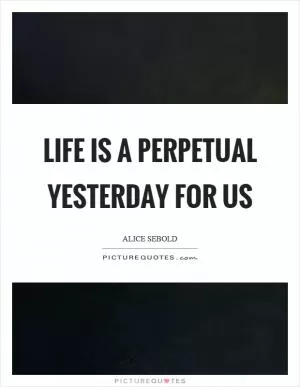 Life is a perpetual yesterday for us Picture Quote #1