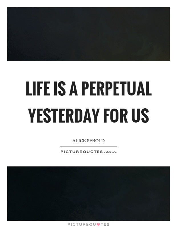 Life is a perpetual yesterday for us Picture Quote #1