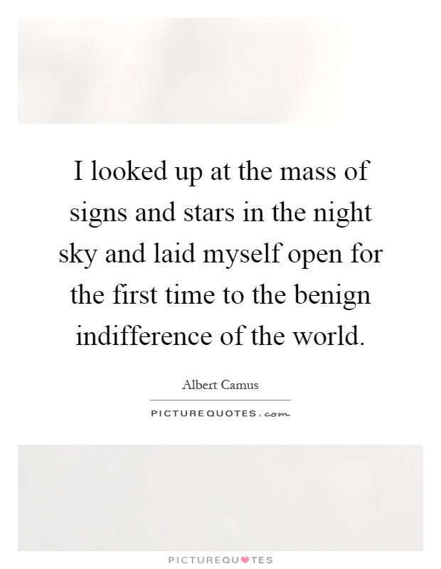 I looked up at the mass of signs and stars in the night sky and laid myself open for the first time to the benign indifference of the world Picture Quote #1