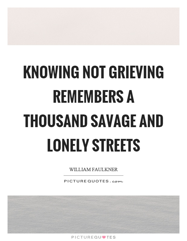 Knowing not grieving remembers a thousand savage and lonely streets Picture Quote #1