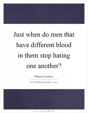 Just when do men that have different blood in them stop hating one another? Picture Quote #1