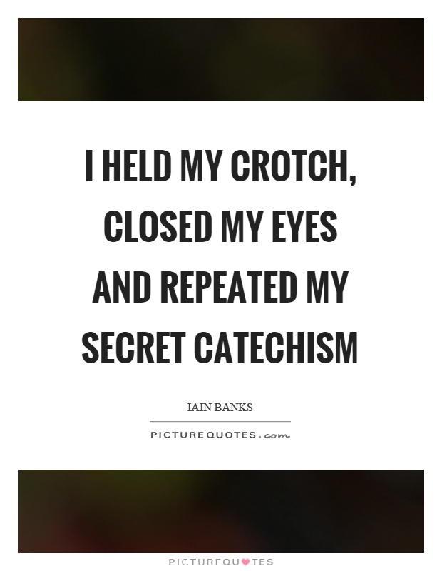 I held my crotch, closed my eyes and repeated my secret catechism Picture Quote #1